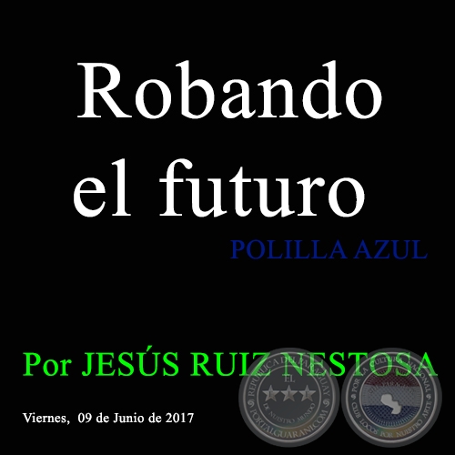 Robando el futuro - POLILLA AZUL - Por JESÚS RUIZ NESTOSA - Viernes,  09 de Junio de 2017